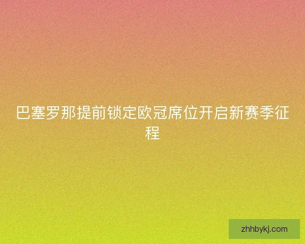 巴塞罗那提前锁定欧冠席位开启新赛季征程